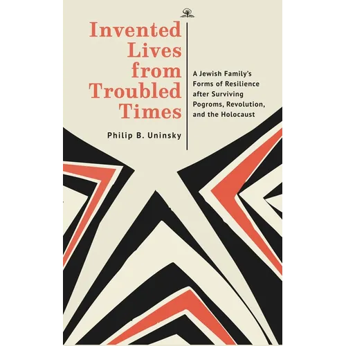 Invented Lives from Troubled Times: A Jewish Family's Forms of Resilience After Surviving Pogroms, Revolution, and the Holocaust