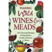 Making Wild Wines & Meads: 125 Unusual Recipes Using Herbs, Fruits, Flowers & More