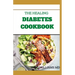 The Healing Diabetes Cookbook: The Healthy Way to Eating the Foods You Love To Manage Diabetes
