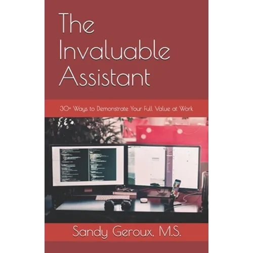 The Invaluable Assistant: 30+ Ways to Demonstrate Your Full Value at Work