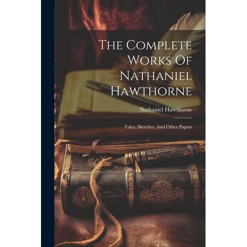 The Complete Works Of Nathaniel Hawthorne: Tales, Sketches, And Other Papers
