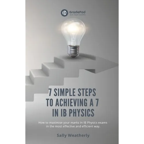 7 Simple Steps to Achieving a 7 in IB Physics (GradePod): How to maximise your marks in IB Physics exams in the most effective and efficient way