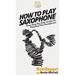 How To Play Saxophone: Your Step By Step Guide To Playing The Saxophone
