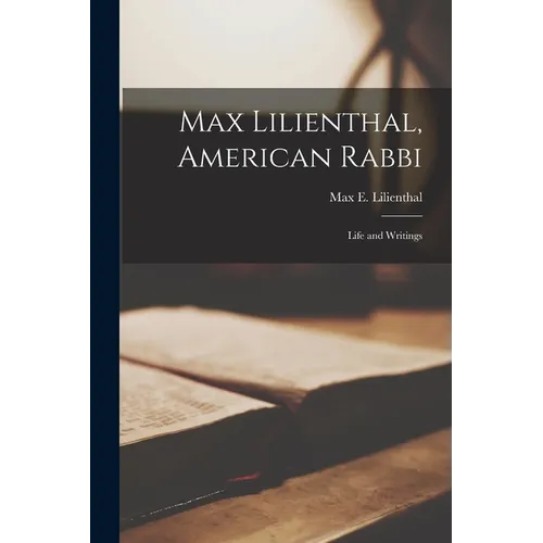 Max Lilienthal, American Rabbi: Life and Writings