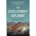 The Development Diplomat: Working Across Borders, Boardrooms, and Bureaucracies to End Poverty