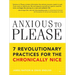 Anxious to Please: 7 Revolutionary Practices for the Chronically Nice