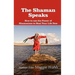 The Shaman Speaks: How to Use the Power of Shamanism to Heal Your Life Now