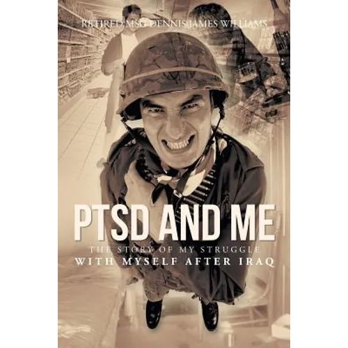 Ptsd and Me: The Story of My Struggle with Myself After Iraq