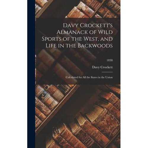 Davy Crockett's Almanack of Wild Sports of the West, and Life in the Backwoods: Calculated for All the States in the Union; 1838