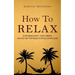 How to Relax: Stop Being Busy, Take a Break and Get Better Results While Doing Less