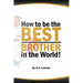 How to be the Best Brother in the World: Master the Art of Siblinghood