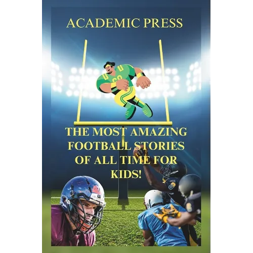 The Most Amazing Football Stories of All Time For Kids!: 18 Thrilling American Football Stories to Inspire Young Readers