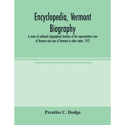 Encyclopedia, Vermont biography; a series of authentic biographical sketches of the representative men of Vermont and sons of Vermont in other states.