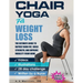 Chair Yoga For Weight Loss: The Ultimate Guide to Rapidly Burn Fat, Build Strength, and Improve Mobility from Home