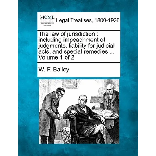 The law of jurisdiction: including impeachment of judgments, liability for judicial acts, and special remedies ... Volume 1 of 2