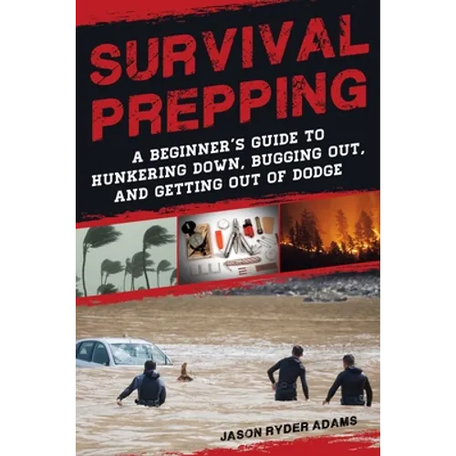 Survival Prepping: A Guide to Hunkering Down, Bugging Out, and Getting Out of Dodge