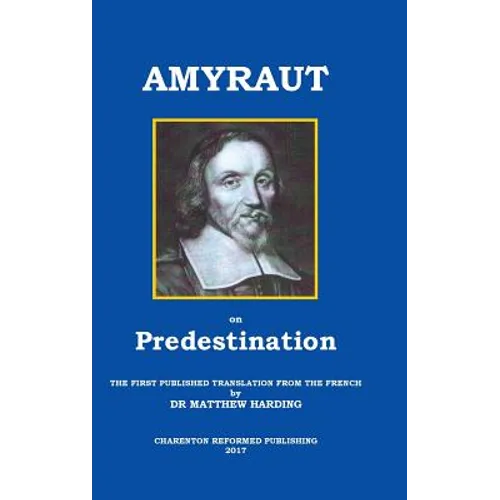 Amyraut on Predestination: The First Published Translation from the French by Dr Matthew Harding