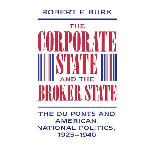The Corporate State and the Broker State: The Du Ponts and American National Politics, 1925-1940