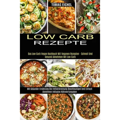Low Carb Rezepte: Mit Gesunder Ernährung Die Fettverbrennung Beschleunigen Und Einfach Abnehmen Inklusive Nährwertangaben (Das Low Carb Vegan Kochbuch