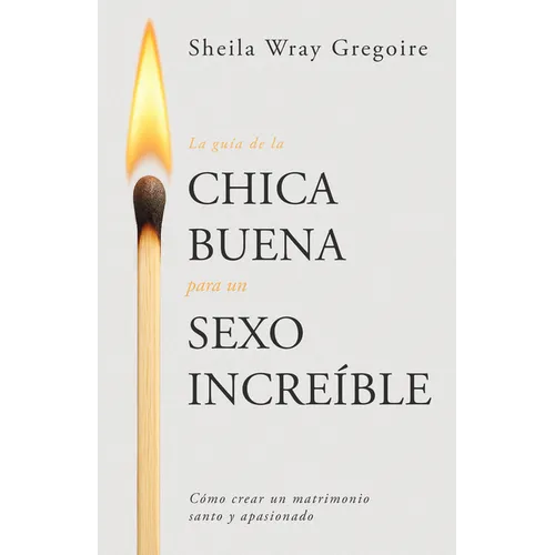 La Guía de la Chica Buena Para Un Sexo Increíble: Cómo Crear Un Matrimonio Santo Y Apasionado