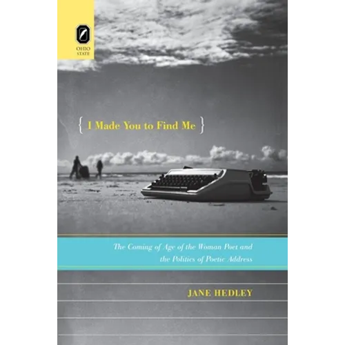 I Made You to Find Me: The Coming of Age of the Woman Poet and the Politics of Poetic Address