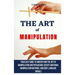 The Art of Manipulation: Your Easy Guide To Understand The Art Of Manipulation And Persuasion, Covert Emotional Manipulation Methods, And Body Languag