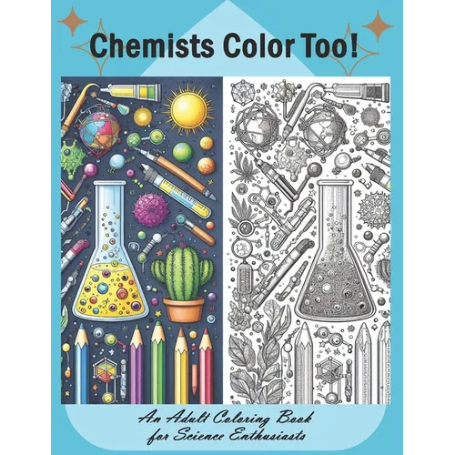 Chemists Color Too: An Adult Coloring Book for Science Enthusiasts: Discover the Beauty of Chemistry Through Coloring