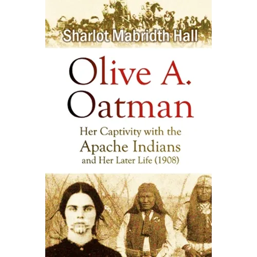 Olive A. Oatman: Her Captivity with the Apache Indians and Her Later Life