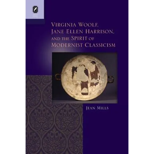 Virginia Woolf, Jane Ellen Harrison, and the Spirit of Modernist Classicism