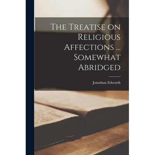 The Treatise on Religious Affections ... Somewhat Abridged