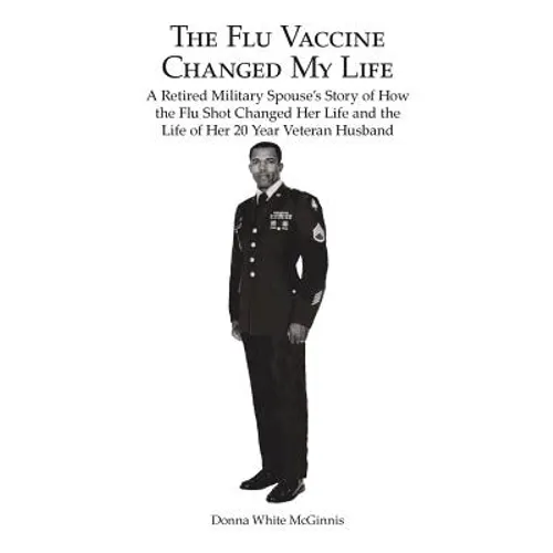 The Flu Vaccine Changed My Life: A Retired Military Spouse's Story of How the Flu Shot Changed Her Life and the Life of Her 20 Year Veteran Husband