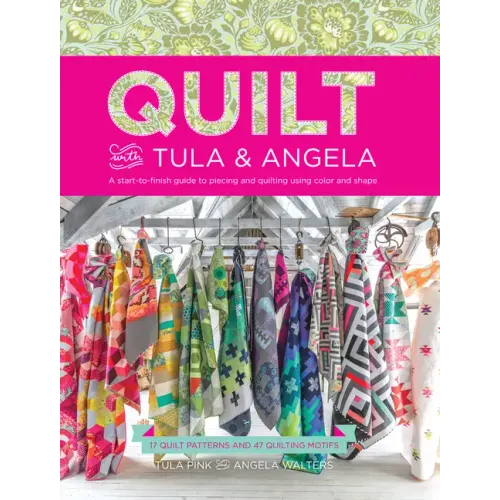Quilt with Tula and Angela: A Start-To-Finish Guide to Piecing and Quilting Using Color and Shape