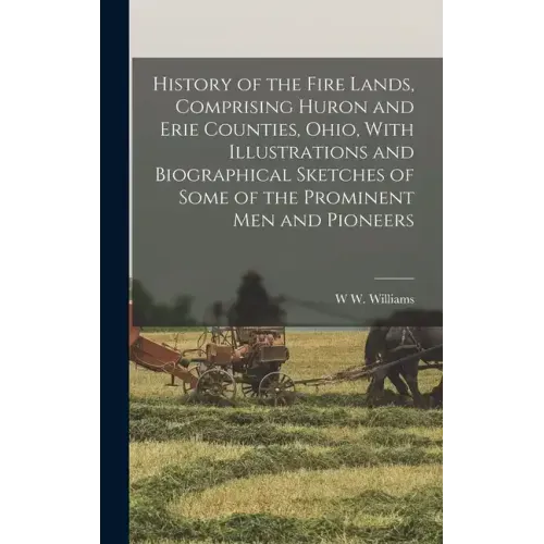 History of the Fire Lands, Comprising Huron and Erie Counties, Ohio, With Illustrations and Biographical Sketches of Some of the Prominent men and Pio