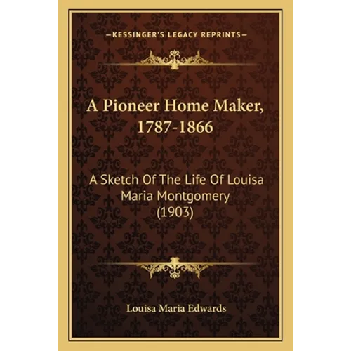 A Pioneer Home Maker, 1787-1866: A Sketch Of The Life Of Louisa Maria Montgomery (1903)