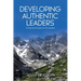 Developing Authentic Leaders: A Practical Guide for All Leaders