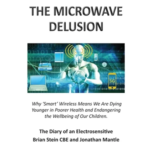 THE MICROWAVE DELUSION - Why 'Smart' Wireless Means We Are Dying Younger in Poorer Health and Endangering the Wellbeing of Our Children: The Diary of