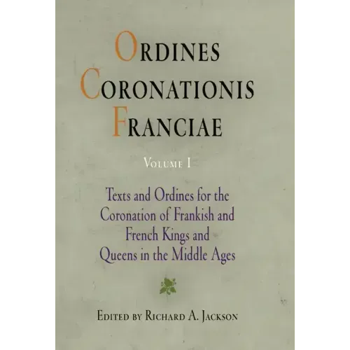 Ordines Coronationis Franciae, Volume 1: Texts and Ordines for the Coronation of Frankish and French Kings and Queens in the Middle Ages