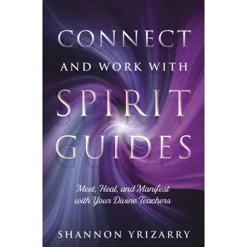 Connect and Work with Spirit Guides: Meet, Heal, and Manifest with Your Divine Teachers