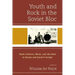 Youth and Rock in the Soviet Bloc: Youth Cultures, Music, and the State in Russia and Eastern Europe