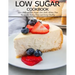 Low Sugar Cookbook: 250+ Delicious Low-Sugar, Low-Carb, Gluten-Free Recipes for Eating and Living Healthy