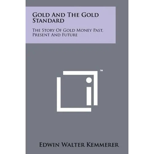 Gold And The Gold Standard: The Story Of Gold Money Past, Present And Future