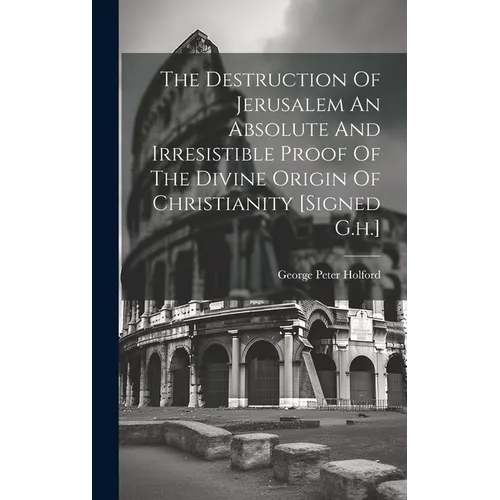 The Destruction Of Jerusalem An Absolute And Irresistible Proof Of The Divine Origin Of Christianity [signed G.h.]