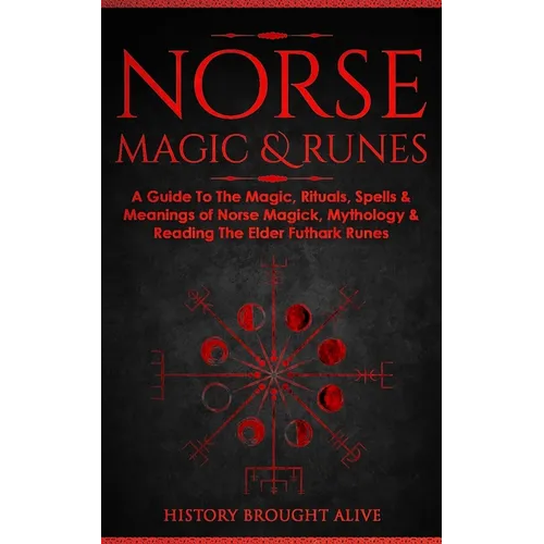 Norse Magic & Runes: A Guide To The Magic, Rituals, Spells & Meanings of Norse Magick, Mythology & Reading The Elder Futhark Runes