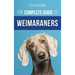 The Complete Guide to Weimaraners: Finding, Selecting, Raising, Training, Feeding, Socializing, and Loving Your New Weimaraner Puppy