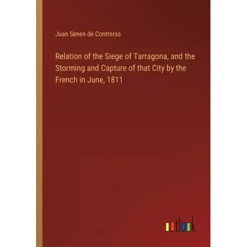 Relation of the Siege of Tarragona, and the Storming and Capture of that City by the French in June, 1811