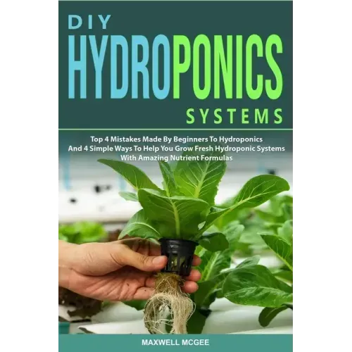 DIY Hydroponics Systems: Top 4 Mistakes Made By Beginners To Hydroponics And 4 Simple Ways To Help You Grow Fresh Hydroponic Systems With Amazi
