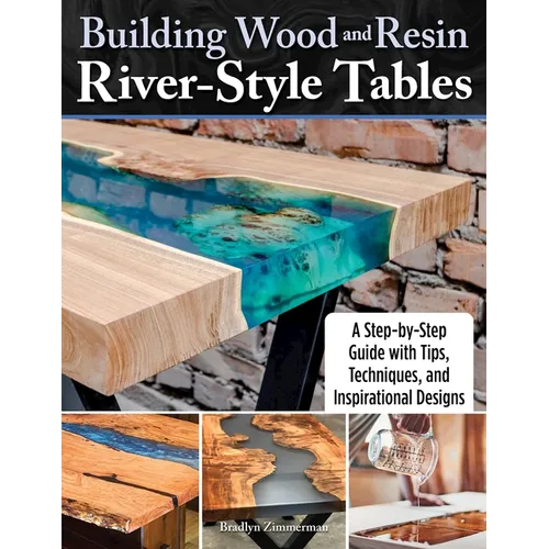 Building Wood and Resin River-Style Tables: A Step-By-Step Guide with Tips, Techniques, and Inspirational Designs