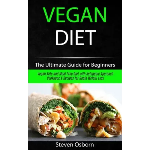 Vegan Diet: The Ultimate Guide for Beginners (Vegan Keto and Meal Prep Diet with Ketogenic Approach Cookbook & Recipes for Rapid Weight Loss)