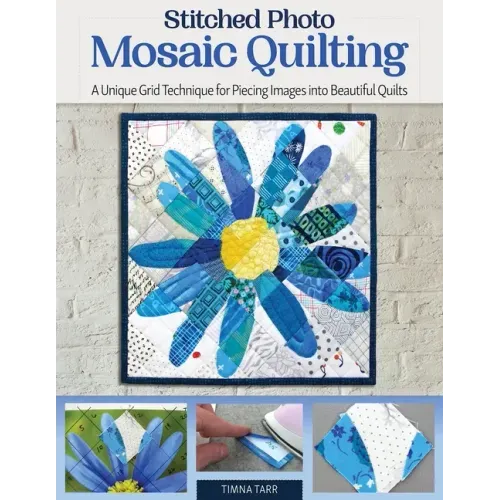 Stitched Photo Mosaic Quilting: A Unique Grid Technique for Piecing Images Into Beautiful Quilts