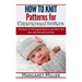 How to Knit: Patterns for Experienced Knitters: Unique Knitting Projects - Perfe